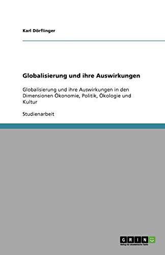 Globalisierung und ihre Auswirkungen: Globalisierung und ihre Auswirkungen in den Dimensionen Ökonomie, Politik, Ökologie und Kultur