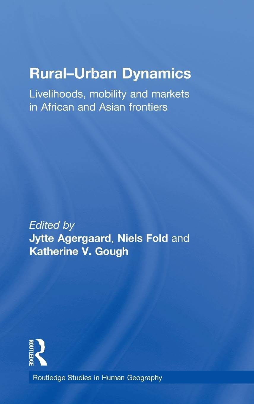 Rural-Urban Dynamics: Livelihoods, mobility and markets in African and Asian frontiers (Routledge Studies in Human Geography)