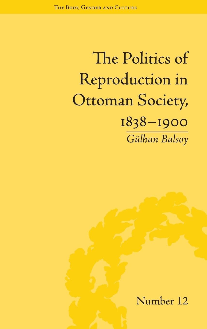 The Politics of Reproduction in Ottoman Society, 1838-1900 (The Body, Gender and Culture, 12, Band 12)