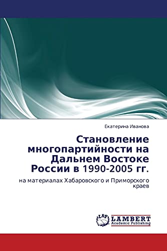 Становление многопартийности на Дальнем Востоке России в 1990-2005 гг.: на материалах Хабаровского и Приморского краев: na materialah Habarowskogo i Primorskogo kraew