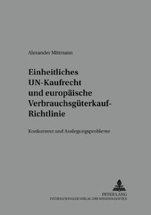 Einheitliches UN-Kaufrecht und europäische Verbrauchsgüterkauf-Richtlinie: Konkurrenz- und Auslegungsprobleme (Beiträge zum UN-Kaufrecht)