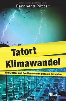 Tatort Klimawandel: Täter, Opfer und Profiteure einer globalen Revolution