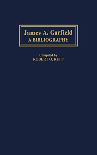 James A. Garfield: A Bibliography (Bibliographies of the Presidents of the United States)