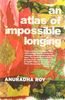 AN ATLAS OF IMPOSSIBLE LONGING [Paperback] ROY ANURADHA