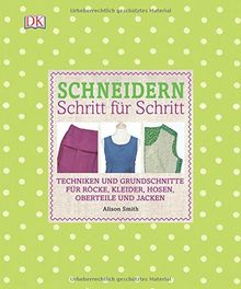 Schneidern Schritt für Schritt: Techniken und Grundschnitte für Röcke, Kleider, Hosen, Oberteile und Jacken