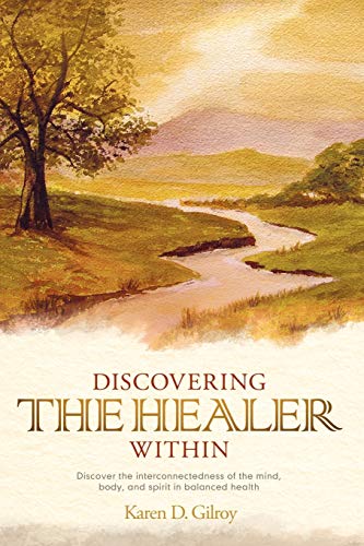 Discovering the Healer Within: Discover the Interconnectedness of the Mind, Body, and Spirit in Balanced Health