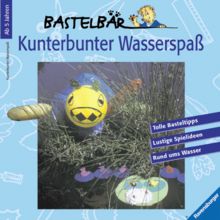 Bastelbär - Kunterbunter Wasserspaß. Tolle Basteltipps, Lustige Spielideen, Rund ums Wasser