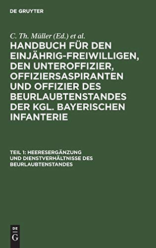 Heeresergänzung und Dienstverhältnisse des Beurlaubtenstandes (Handbuch für den Einjährig-Freiwilligen, den Unteroffizier, Offiziersaspiranten und ... der kgl. bayerischen Infanterie)