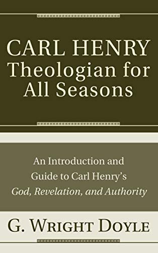 Carl HenryTheologian for All Seasons: An Introduction and Guide to Carl Henry's God, Revelation, and Authority