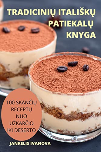 TRADICINI¿ ITALI¿K¿ PATIEKAL¿ KNYGA: 100 SKAN¿I¿ RECEPT¿ NUO U¿KAR¿IO IKI DESERTO