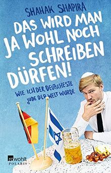 Das wird man ja wohl noch schreiben dürfen!: Wie ich der deutscheste Jude der Welt wurde