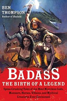 Badass: The Birth of a Legend: Spine-Crushing Tales of the Most Merciless Gods, Monsters, Heroes, Villains, and Mythical Creatures Ever Envisioned (Badass Series)