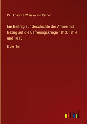 Ein Beitrag zur Geschichte der Armee mit Bezug auf die Befreiungskriege 1813, 1814 und 1815: Erster Teil