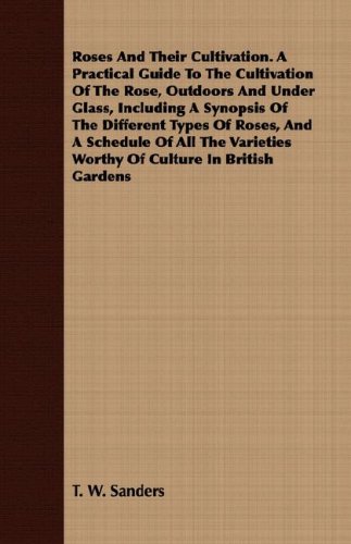 Roses And Their Cultivation. A Practical Guide To The Cultivation Of The Rose, Outdoors And Under Glass, Including A Synopsis Of The Different Types ... Worthy Of Culture In British Gardens