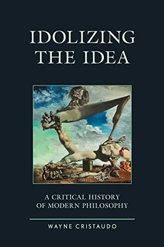 Idolizing the Idea: A Critical History of Modern Philosophy (Political Theory for Today)