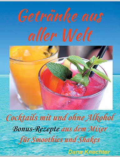 Getränke aus aller Welt: Cocktails mit und ohne Alkohol zusätzliche Bonus-Rezepte aus dem Mixer