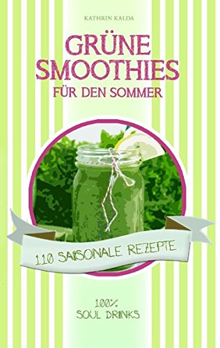 Grüne Smoothies für den Sommer: 110 saisonale Rezepte - 100% Soul Drinks