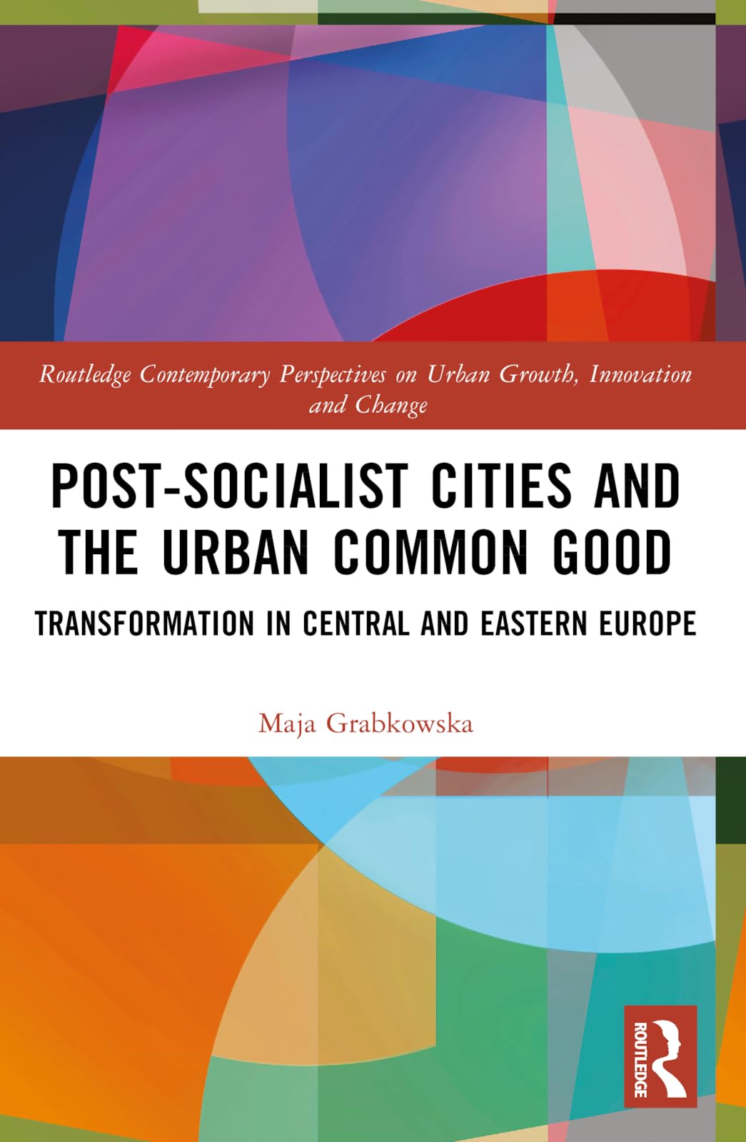 Post-socialist Cities and the Urban Common Good: Transformations in Central and Eastern Europe (Routledge Contemporary Perspectives on Urban Growth, Innovation and Change)