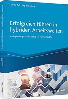 Erfolgreich führen in hybriden Arbeitswelten: Analog und digital - Roadmap für Führungskräfte (Haufe Fachbuch)