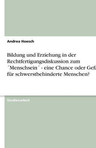 Bildung und Erziehung in der Rechtfertigungsdiskussion zum ´Menschsein´ - eine Chance oder Gefahr für schwerstbehinderte Menschen?
