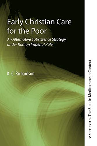 Early Christian Care for the Poor: An Alternative Subsistence Strategy under Roman Imperial Rule (Matrix: the Bible in Mediterranean Context, Band 11)