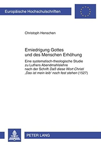 Erniedrigung Gottes und des Menschen Erhöhung: Eine systematisch-theologische Studie zu Luthers Abendmahlslehre nach der Schrift Daß diese Wort ... Hochschulschriften - Reihe XXIII)