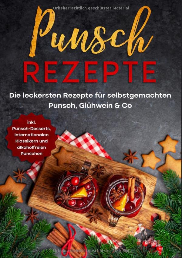 Punsch Rezepte: Die leckersten Rezepte für selbstgemachten Punsch, Glühwein & Co. - inkl. Punsch-Desserts, internationalen Klassikern und alkoholfreien Punschen