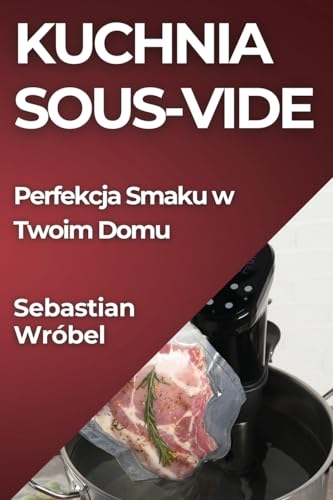 Kuchnia Sous-Vide: Perfekcja Smaku w Twoim Domu