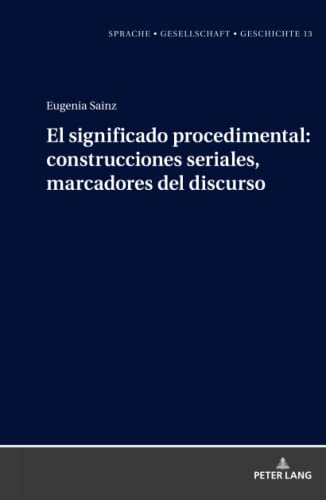 El significado procedimental: construcciones seriales, marcadores del discurso: Construcciones seriales, marcadores del discurso/ Serial ... – Gesellschaft – Geschichte, Band 13)