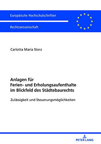 Anlagen für Ferien- und Erholungsaufenthalte im Blickfeld des Städtebaurechts: Zulässigkeit und Steuerungsmöglichkeiten (Europäische Hochschulschriften Recht, Band 6007)