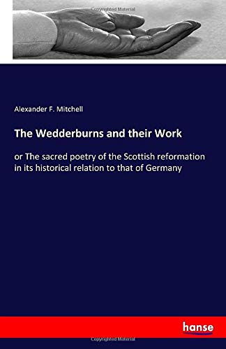 The Wedderburns and their Work: or The sacred poetry of the Scottish reformation in its historical relation to that of Germany