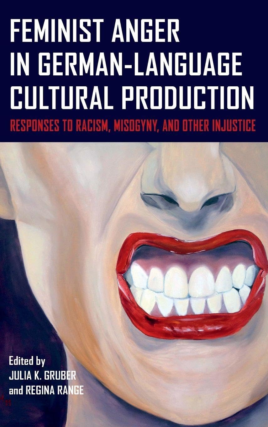 Feminist Anger in German-Language Cultural Production: Responses to Racism, Misogyny, and Other Injustice (Women and Gender in German Studies, 18)