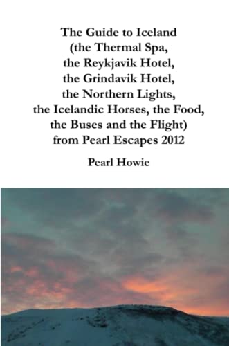 The Guide to Iceland (the Thermal Spa, the Reykjavik Hotel, the Grindavik Hotel, the Northern Lights, the Icelandic Horses, the Food, the Buses and the Flight) from Pearl Escapes 2012