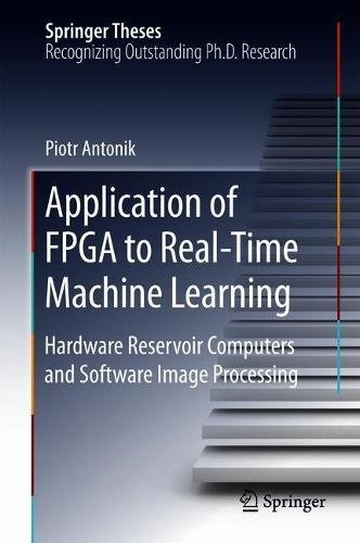 Application of FPGA to Real‐Time Machine Learning: Hardware Reservoir Computers and Software Image Processing (Springer Theses)
