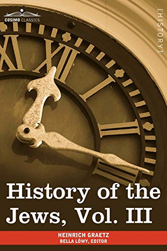 History of the Jews, Vol. III (in Six Volumes): From the Revolt Against the Zendik (511 C.E.) to the Capture of St. Jean D'Acre by the Mahometans (129