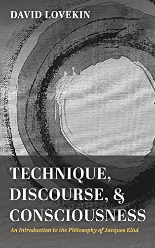 Technique, Discourse, and Consciousness: An Introduction to the Philosophy of Jacques Ellul