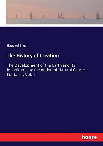 The History of Creation: The Development of the Earth and Its Inhabitants by the Action of Natural Causes. Edition 4, Vol. 1