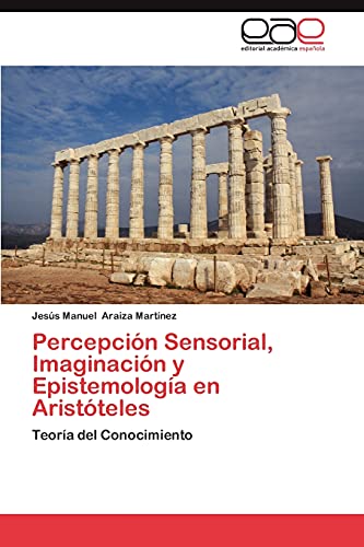 Percepción Sensorial, Imaginación y Epistemología en Aristóteles: Teoría del Conocimiento
