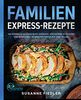 Familien Express-Rezepte: 180 schnelle Alltags-Blitz-Gerichte. Höchstens 10 Zutaten und in maximal 30 Minuten fertig auf dem Teller