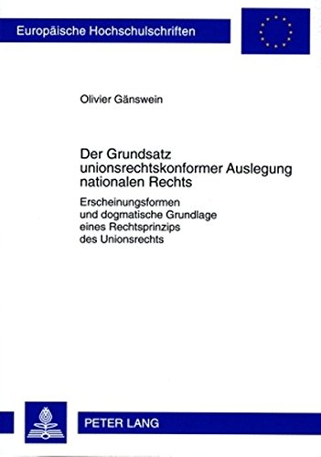 Der Grundsatz unionsrechtskonformer Auslegung nationalen Rechts: Erscheinungsformen und dogmatische Grundlage eines Rechtsprinzips des Unionsrechts (Europäische Hochschulschriften - Reihe II)