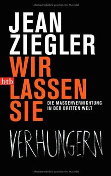 Wir lassen sie verhungern: Die Massenvernichtung in der Dritten Welt