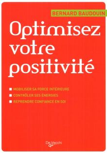 Optimisez votre positivité : mobiliser sa force intérieure, contrôler ses énergies, reprendre confiance en soi