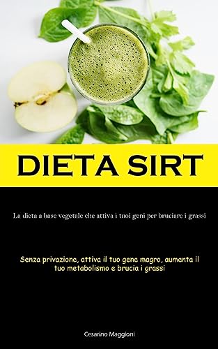Dieta Sirt: La dieta a base vegetale che attiva i tuoi geni per bruciare i grassi (Senza privazione, attiva il tuo gene magro, aumenta il tuo metabolismo e brucia i grassi)