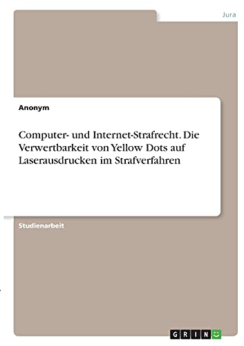 Computer- und Internet-Strafrecht. Die Verwertbarkeit von Yellow Dots auf Laserausdrucken im Strafverfahren