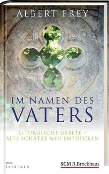 Im Namen des Vaters: Liturgische Gebete - alte Schätze neu entdecken