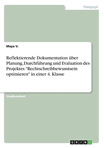Reflektierende Dokumentation über Planung, Durchführung und Evaluation des Projektes Rechtschreibbewusstsein optimieren in einer 4. Klasse