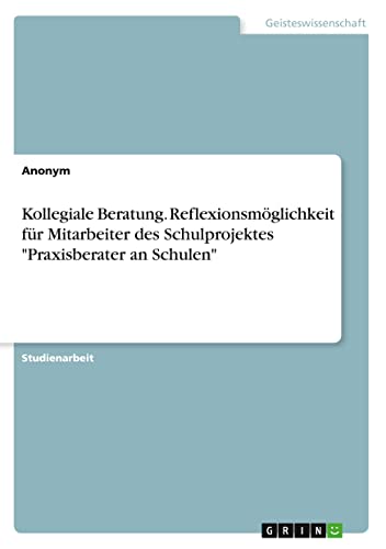 Kollegiale Beratung. Reflexionsmöglichkeit für Mitarbeiter des Schulprojektes Praxisberater an Schulen