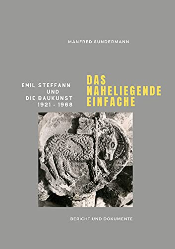 Das naheliegende Einfache: Emil Steffann und die Baukunst 1921 - 1968