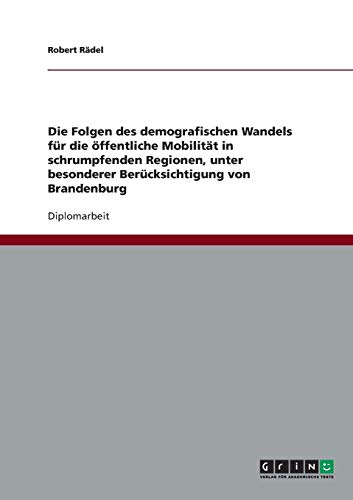 Die Folgen des demografischen Wandels für die öffentliche Mobilität in schrumpfenden Regionen, unter besonderer Berücksichtigung von Brandenburg