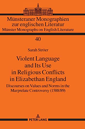 Violent Language and Its Use in Religious Conflicts in Elizabethan England: Discourses on Values and Norms in the Marprelate Controversy (1588/89) ... Monographs on English Literature, Band 40)